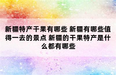 新疆特产干果有哪些 新疆有哪些值得一去的景点 新疆的干果特产是什么都有哪些